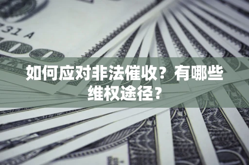 武汉如何应对非法催收？有哪些维权途径？