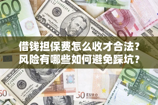 武汉借钱担保费怎么收才合法？风险有哪些如何避免踩坑？