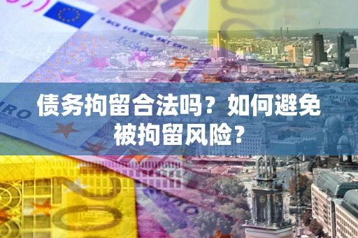武汉债务拘留合法吗？如何避免被拘留风险？