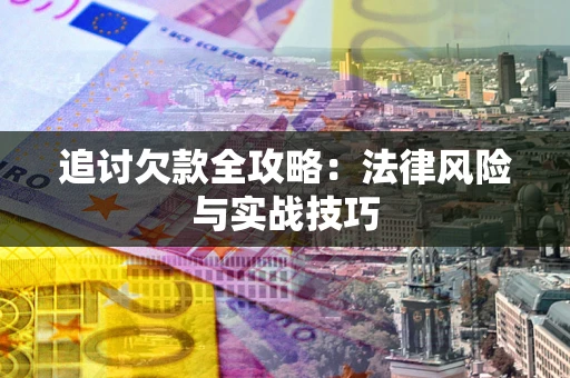 武汉追讨欠款全攻略：法律风险与实战技巧