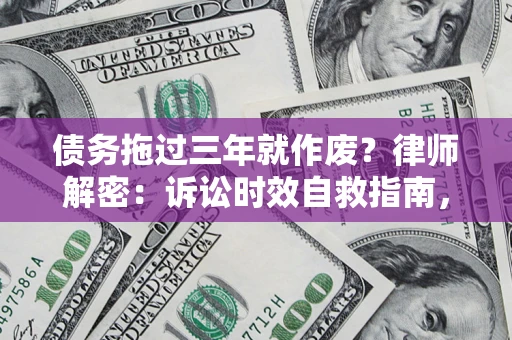 武汉债务拖过三年就作废？律师解密：诉讼时效自救指南，过期也能追回欠款