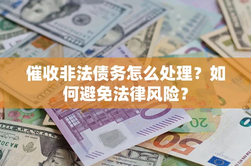 武汉催收非法债务怎么处理？如何避免法律风险？