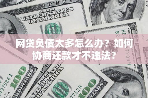 武汉网贷负债太多怎么办？如何协商还款才不违法？