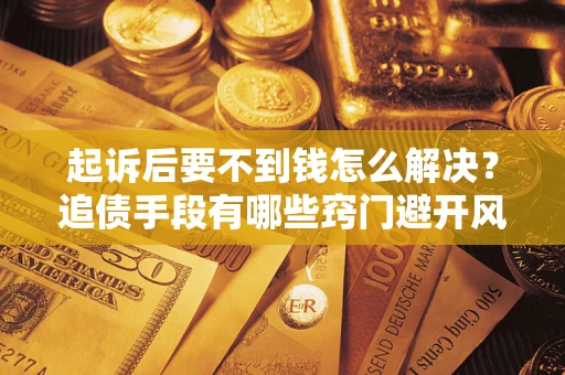 武汉起诉后要不到钱怎么解决？追债手段有哪些窍门避开风险？