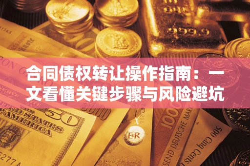 武汉合同债权转让操作指南：一文看懂关键步骤与风险避坑