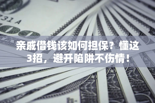 武汉亲戚借钱该如何担保？懂这3招，避开陷阱不伤情！