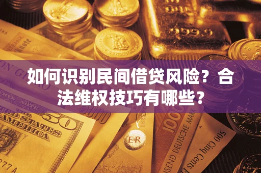 武汉如何识别民间借贷风险？合法维权技巧有哪些？