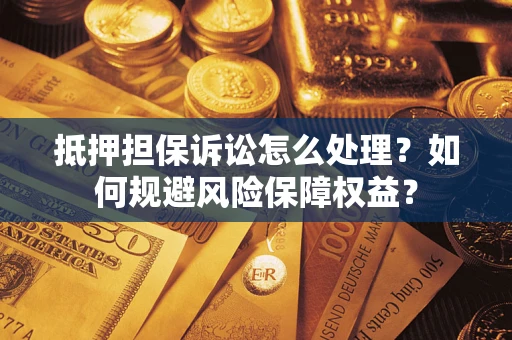 武汉抵押担保诉讼怎么处理？如何规避风险保障权益？