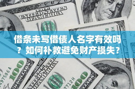 武汉借条未写借债人名字有效吗？如何补救避免财产损失？