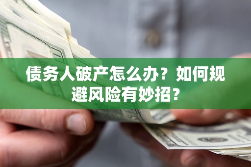 武汉债务人破产怎么办？如何规避风险有妙招？