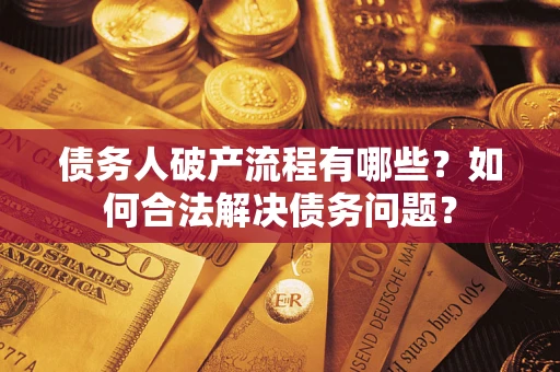 武汉债务人破产流程有哪些？如何合法解决债务问题？